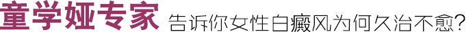 童学娅专家告诉你女性白癜风为何久治不愈